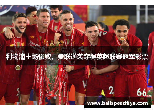利物浦主场惨败，曼联逆袭夺得英超联赛冠军彩票