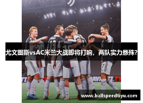 尤文图斯vsAC米兰大战即将打响，两队实力悬殊？