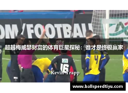 超越梅威瑟财富的体育巨星探秘：谁才是终极赢家