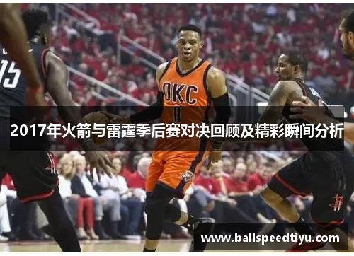 2017年火箭与雷霆季后赛对决回顾及精彩瞬间分析